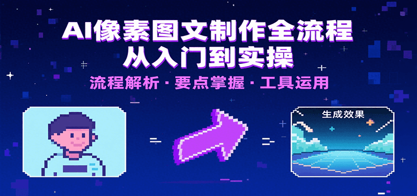 AI像素图文制作全流程：内容要点、文案选择及所用工具，助你快速入局-网创教程