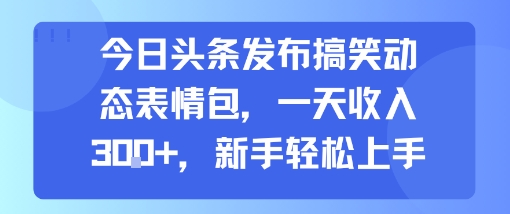 今日头条发布搞笑动态表情包，一天收入3张+，新手轻松上手-网创教程