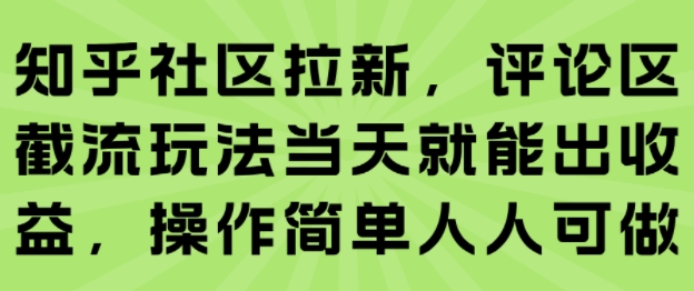 知乎社区拉新，评论区截流玩法当天就能出收益，操作简单人人可做-网创教程