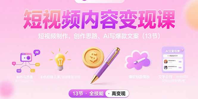 短视频内容变现课：短视频制作、创作思路、Ai写爆款文案(13节-网创教程