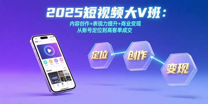 2025短视频大V班：内容创作+表现力提升+商业变现  从账号定位到高客单成交-网创教程