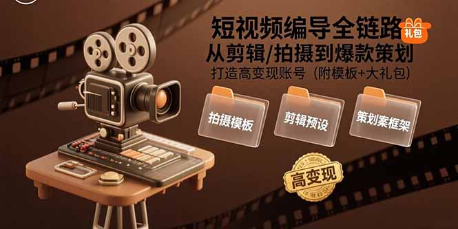 短视频编导全链路：从剪辑/拍摄到爆款策划,打造高变现账号(附模板+大礼包-网创教程