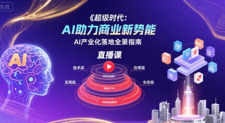 超级时代：AI助力商业新势能直播课，AI产业化落地全景指南-网创教程
