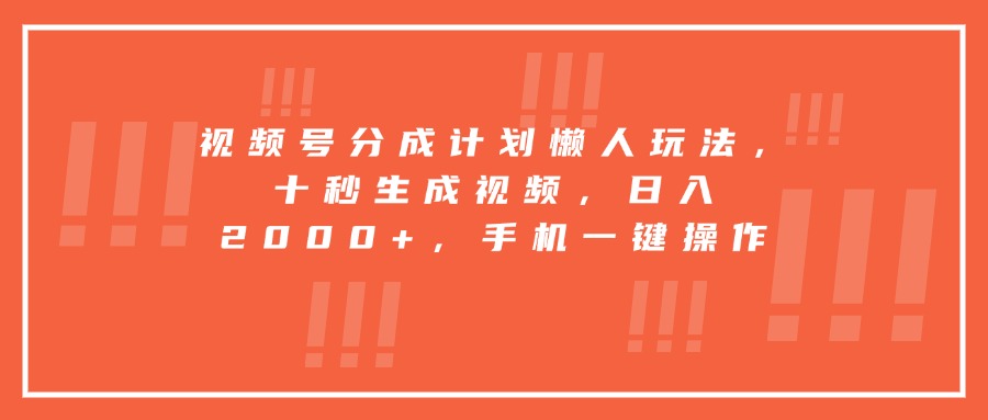 视频号分成计划懒人玩法，十秒生成视频，日入2000+，手机一键操作-网创教程