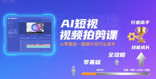 AI短视频拍剪课，全攻略到精通，带你从零基础一路飙升至行业高手-网创教程