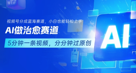 用AI做治愈赛道，结合视频号分成计划，小白也能轻松上手-网创教程