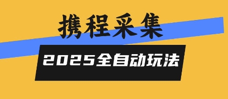 2025携程信息采集全自动玩法，高单价，零人工，全天开干【揭秘】-网创教程