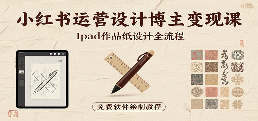 小红书运营设计博主变现课：iPad 上手作品纸设计，含全流程及细节技巧，避坑少绕路-网创教程