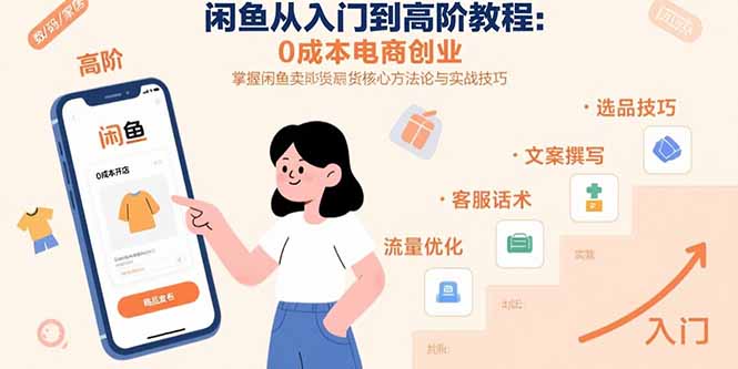 闲鱼从入门到高阶教程：0成本电商创业，掌握闲鱼卖货核心方法论与实战技巧-网创教程