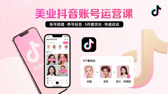 美业账号搭建，养号与标签设置，5件套优化，快速启动抖音运营-网创教程