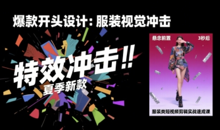 服装类短视频剪辑实战速成课，30天掌握算法适配剪辑术，完播率提升25%-网创教程