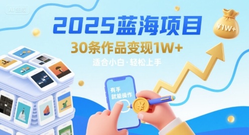 2025蓝海项目30条作品 变现1w+ 有手就能操作适合小白做-网创教程