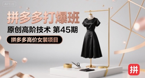 拼多多打爆班原创高阶技术第45期，拼多多高价女装项目-网创教程