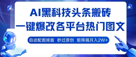 AI黑科技头条搬砖，一键爆改各平台热门图文 自动配图排版，秒过原创，矩阵搞月入2W+【揭秘】-网创教程