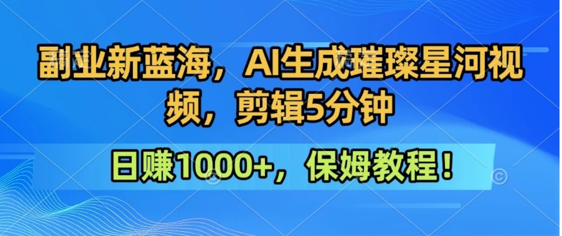 300万人点赞的星辰大海，你也可以亲手创造！0基础教程，做出治愈大片拥抱热爱与收益-网创教程
