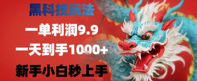 黑科技一单利润9.9米，一天轻松四位数项目，不挑人，小白也可轻松上手【揭秘】-网创教程