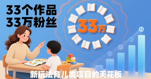 33个作品33W粉丝，育儿类项目的天花板，小白可操作-网创教程