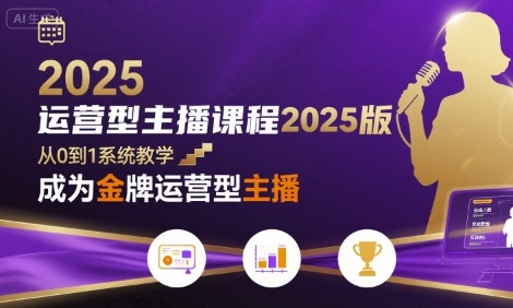 运营型主播课程2025版，从0到1教你成为金牌运营型主播-网创教程
