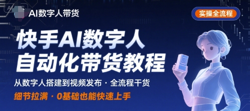 快手AI数字人自动化视频带货实操全流程，干货满满，细节拉满-网创教程