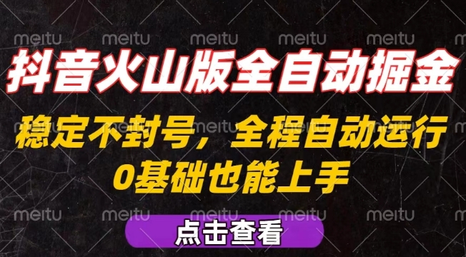 抖音火山版全自动掘金，全程不封号自动操作，可复制放大操作，新手小白也能上手【揭秘】-网创教程