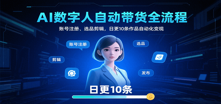 AI数字人自动带货全流程：账号注册、选品剪辑，日更10条作品自动化变现-网创教程