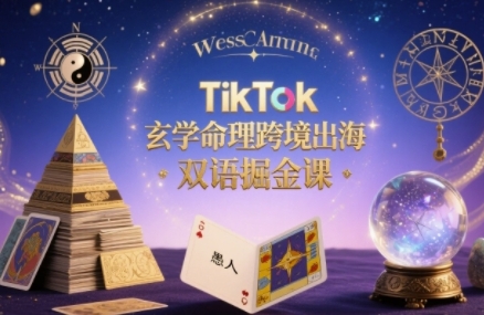 TikTok玄学命理跨境出海双语掘金课，手把手教你用命理知识精准直击海外用户痛点-网创教程