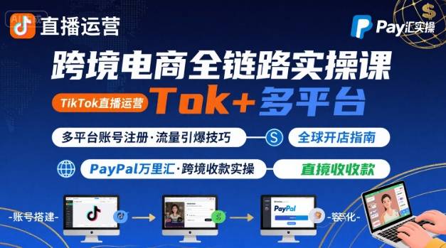 跨境电商线上课，TikTok 直播运营 + 多平台账号注册 + PayPal 万里汇实操教程-网创教程