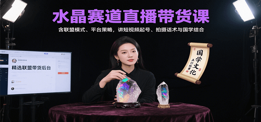 水晶赛道直播带货课：含联盟模式、平台策略，讲短视频起号、拍摄话术与国学结合-网创教程