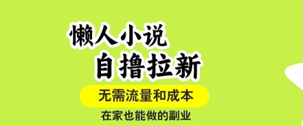 懒人小说自撸拉新，无需流量，一个账号一条作品就可以打爆收益，在家也能轻松做的副业【揭秘】-网创教程