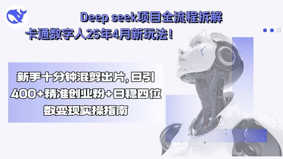 Deep seek项目全流程拆解+卡通数字人25年4月新玩法！新手十分钟混剪出...-网创教程