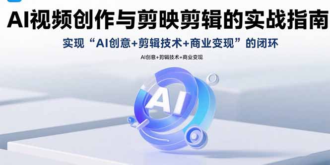 AI视频创作与剪映剪辑的实战指南，实现AI创意+剪辑技术+商业变现的闭环-网创教程