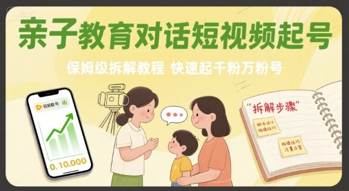 亲子教育对话短视频起号，保姆级拆解教程，快速起千粉万粉号-网创教程