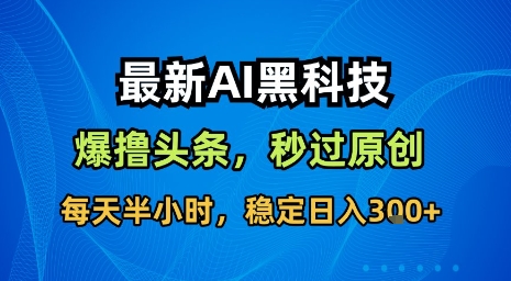 最新AI黑科技软件撸头条搬运，无需任何指令，秒过原创，每天半小时，稳定日入3张【揭秘】-网创教程