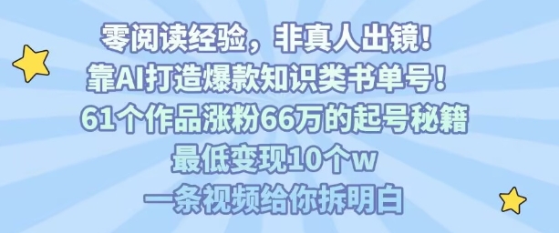 靠AI打造爆款知识类书单号，61个作品涨粉66w的起号秘籍，最低变现10个w，一条视频给你拆明白-网创教程