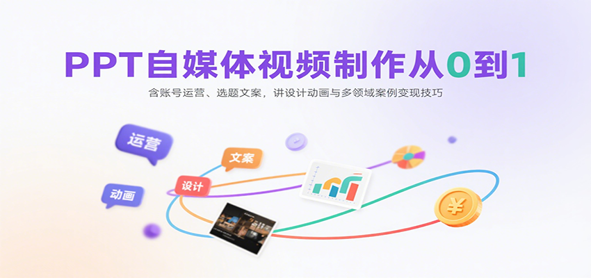 PPT自媒体视频制作从0到1：含账号运营、选题文案，讲设计动画与多领域案例变现技巧-网创教程