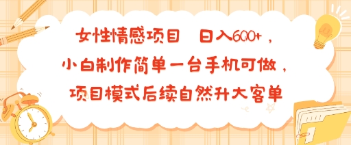 女性情感项目 小白制作简单一台手机可做 项目模式后续自然升大客单 日入6张-网创教程
