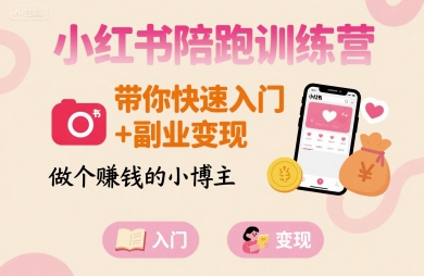 小红书陪跑训练营，带你快速入门+副业变现，做个賺钱的小博主-网创教程