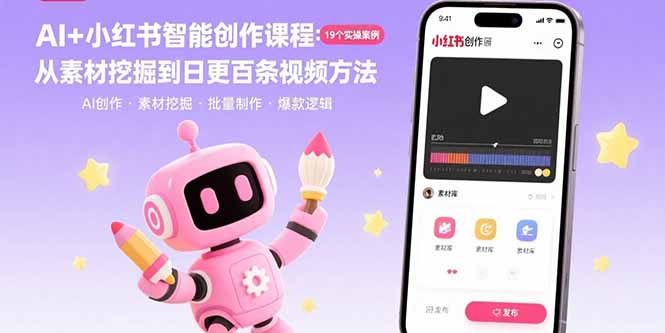 AI+小红书智能创作课程：19个实操案例  从素材挖掘到日更百条视频方法-网创教程