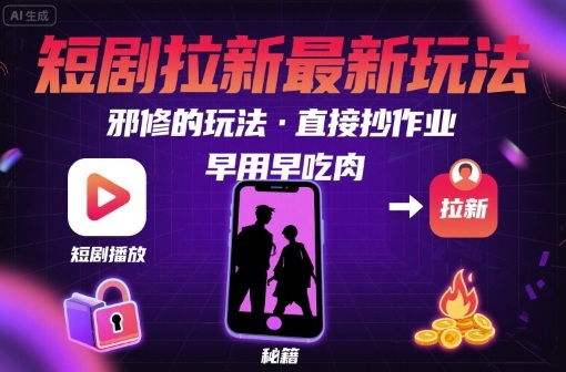 解锁短剧拉新最新玩法，邪修的玩法，直接抄作业，早用早吃肉-网创教程