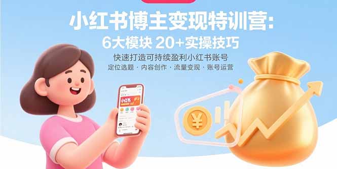 小红书博主变现特训营：6大模块20+实操技巧 快速打造可持续盈利小红书账号-网创教程