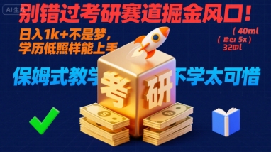 别错过考研赛道掘金风口！日入 1k + 不是梦，学历低照样能上手，保姆式教学包会，不学太可惜【揭秘】-网创教程