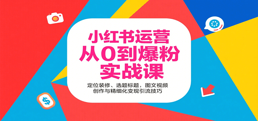 小红书运营从0到爆粉实战课：定位装修、选题标题，图文视频创作与精细化变现引流技巧-网创教程