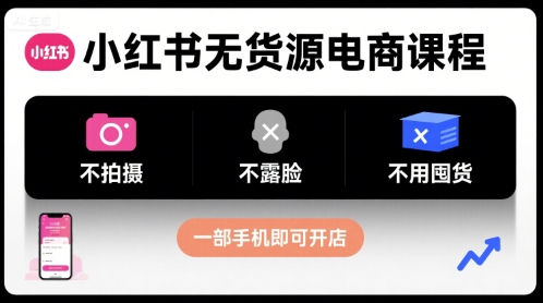 小红书无货源电商课程，不拍摄不露脸不用囤货，一部手机即可开店-网创教程