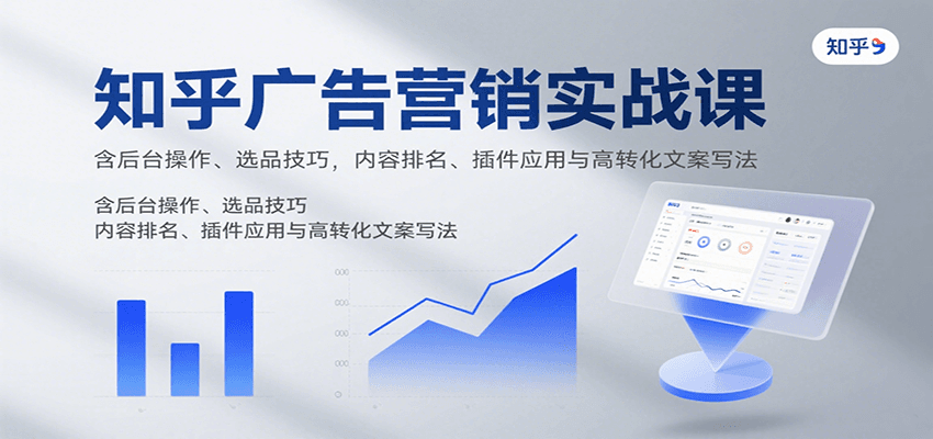 知乎广告营销实战课，含后台操作、选品技巧，内容排名、插件应用与高转化文案写法-网创教程