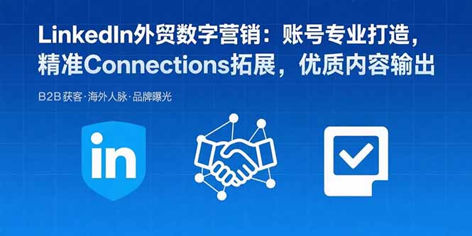 LinkedIn外贸数字营销：账号专业打造，精准Connections拓展，优质内容输出-网创教程
