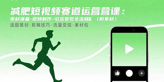 减肥短视频赛道运营课：素材准备-视频制作-引流变现全流程 (附素材-网创教程