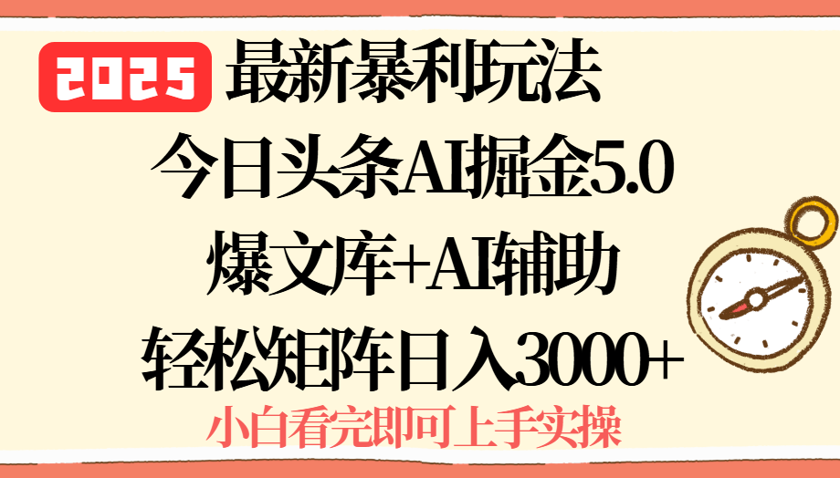 2025年今日头条最新暴利玩法5.0，一键生成爆款，轻松实现矩阵日入3000+-网创教程
