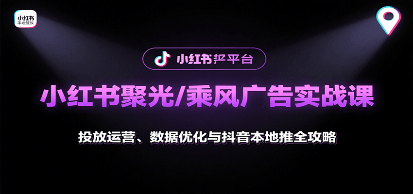 小红书聚光/乘风广告实战课：投放运营、数据优化与抖音本地推全攻略-网创教程