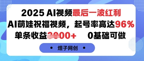 2025AI视频最后一波红利，AI萌娃祝福视频，起号率高达96%，单条收益1k+，0基础可做-网创教程