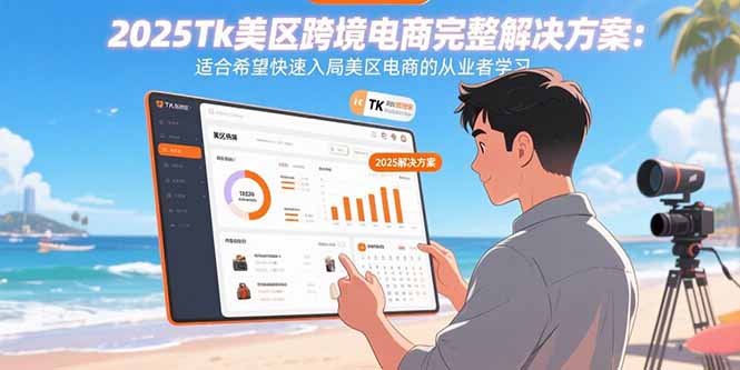 2025Tk美区跨境电商完整解决方案：适合希望快速入局美区电商的从业者学习-网创教程
